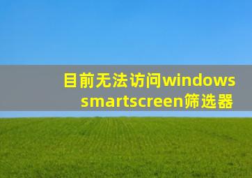 目前无法访问windows smartscreen筛选器